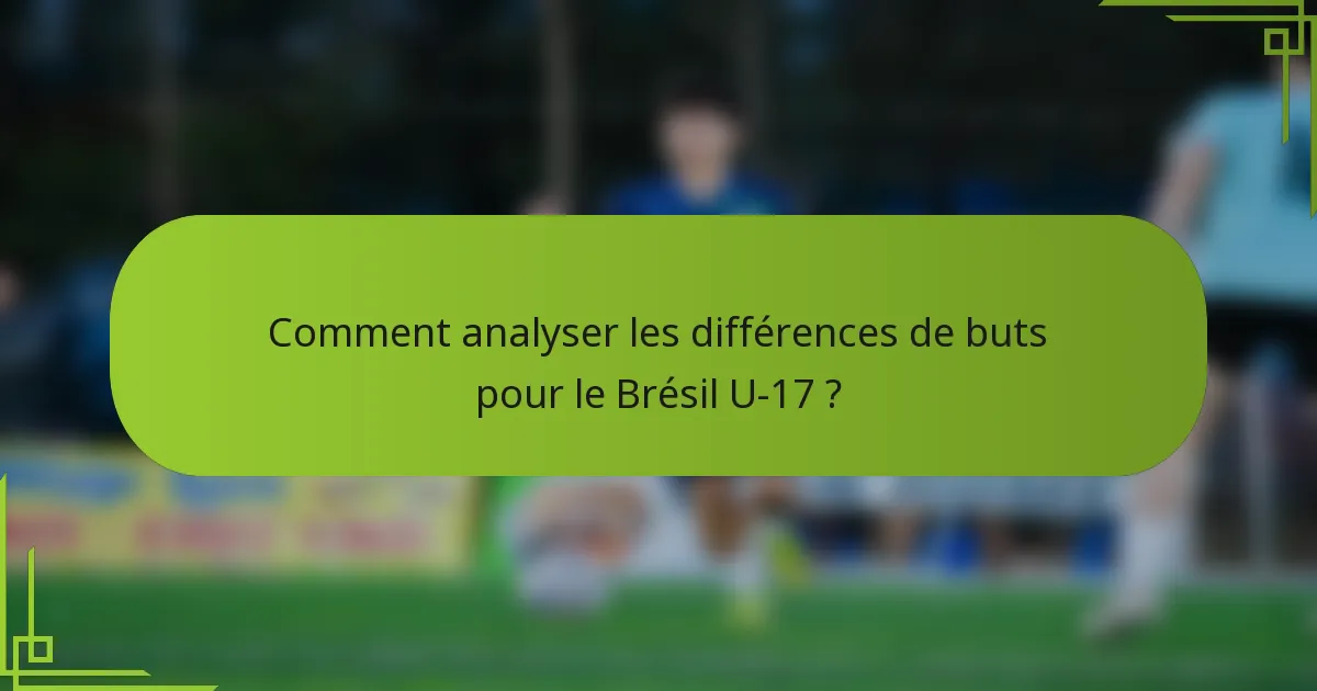Comment analyser les différences de buts pour le Brésil U-17 ?