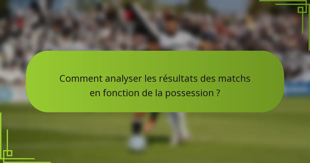 Comment analyser les résultats des matchs en fonction de la possession ?