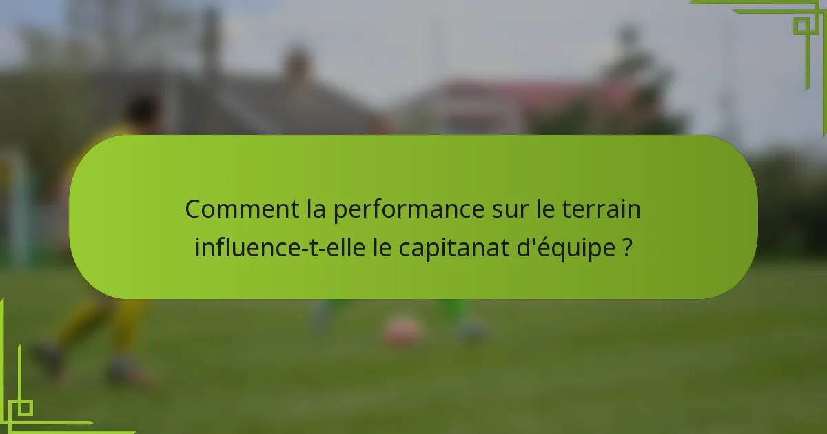 Comment la performance sur le terrain influence-t-elle le capitanat d'équipe ?