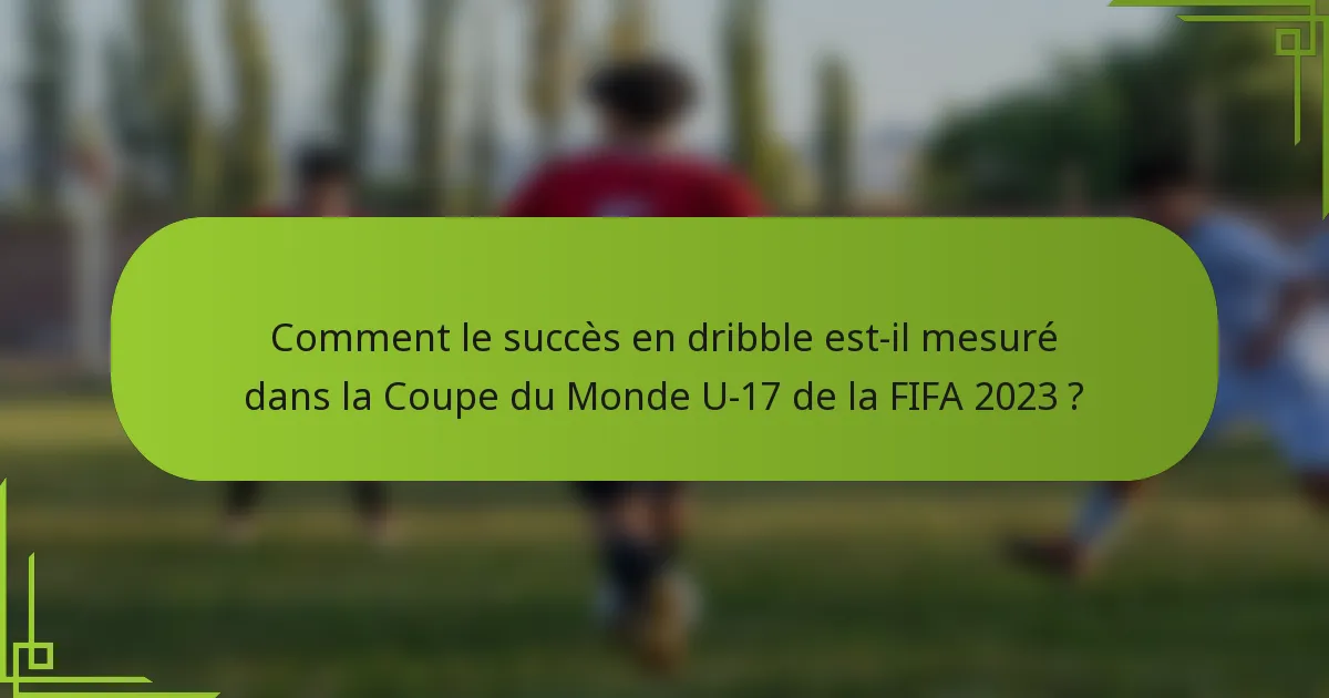Comment le succès en dribble est-il mesuré dans la Coupe du Monde U-17 de la FIFA 2023 ?