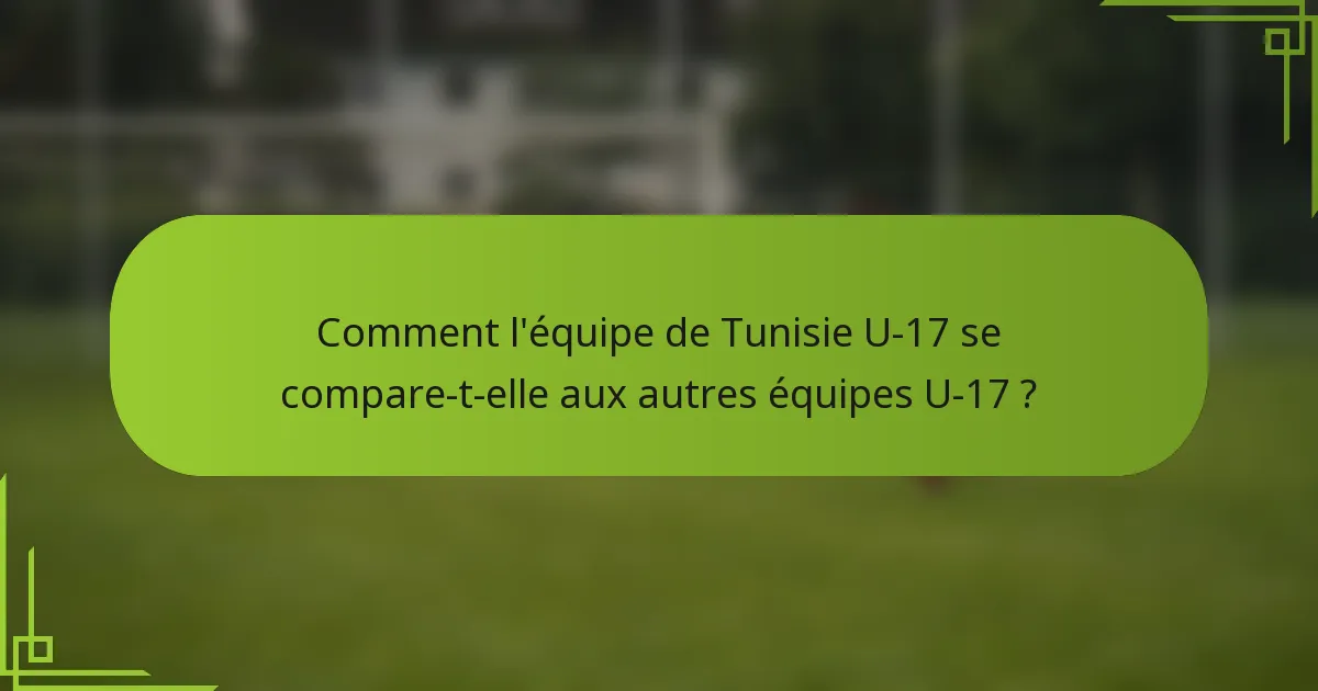 Comment l'équipe de Tunisie U-17 se compare-t-elle aux autres équipes U-17 ?
