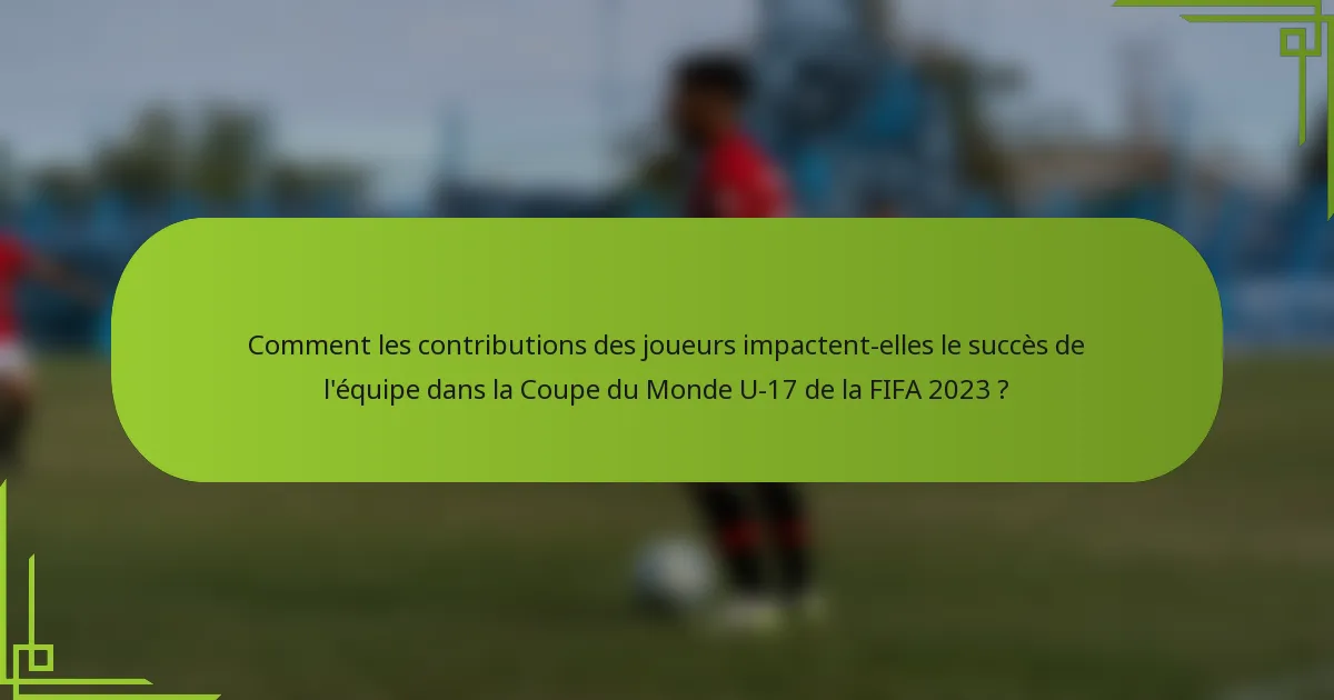 Comment les contributions des joueurs impactent-elles le succès de l'équipe dans la Coupe du Monde U-17 de la FIFA 2023 ?