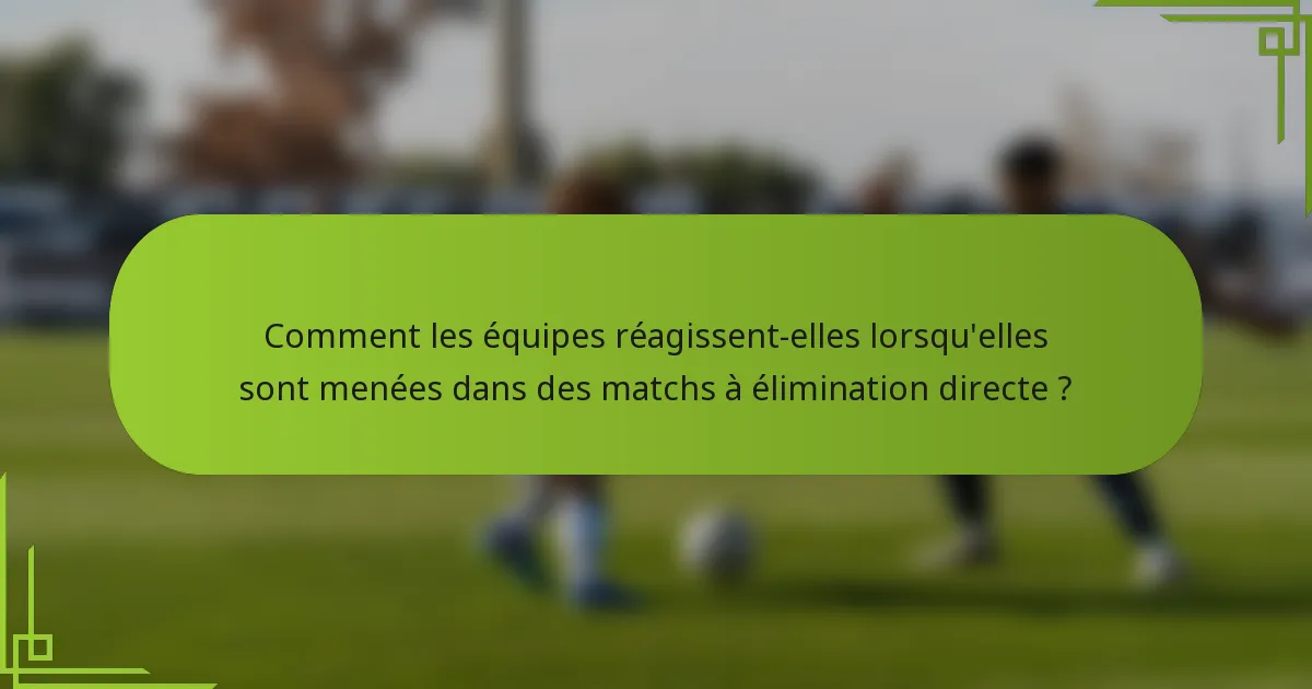 Comment les équipes réagissent-elles lorsqu'elles sont menées dans des matchs à élimination directe ?
