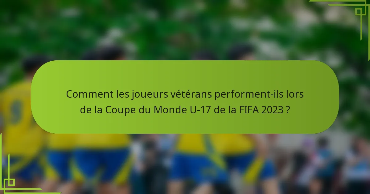 Comment les joueurs vétérans performent-ils lors de la Coupe du Monde U-17 de la FIFA 2023 ?