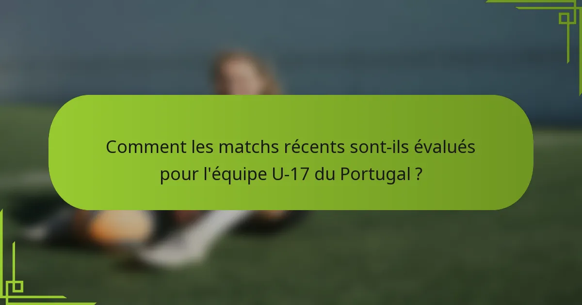 Comment les matchs récents sont-ils évalués pour l'équipe U-17 du Portugal ?