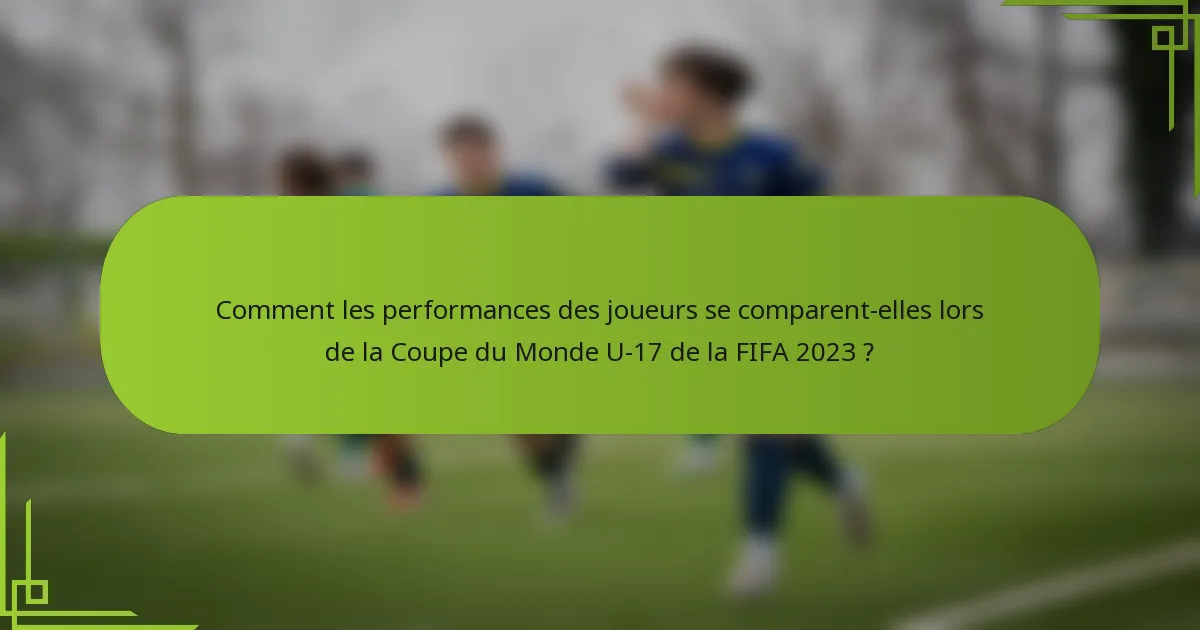 Comment les performances des joueurs se comparent-elles lors de la Coupe du Monde U-17 de la FIFA 2023 ?