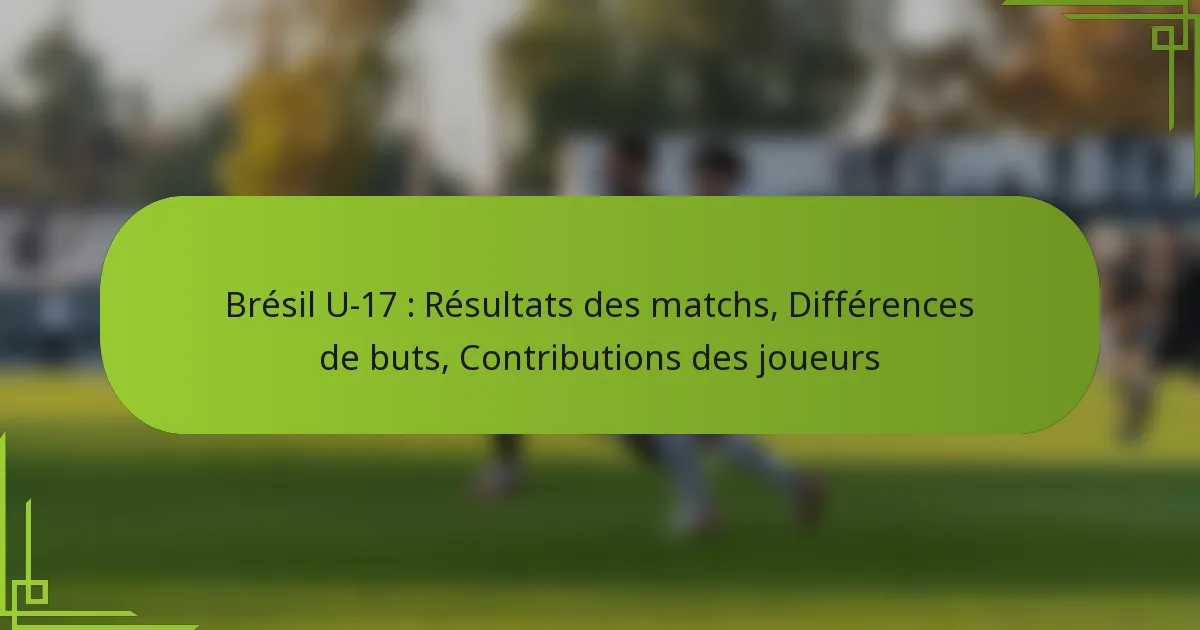 Brésil U-17 : Résultats des matchs, Différences de buts, Contributions des joueurs