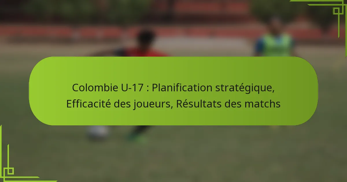 Colombie U-17 : Planification stratégique, Efficacité des joueurs, Résultats des matchs