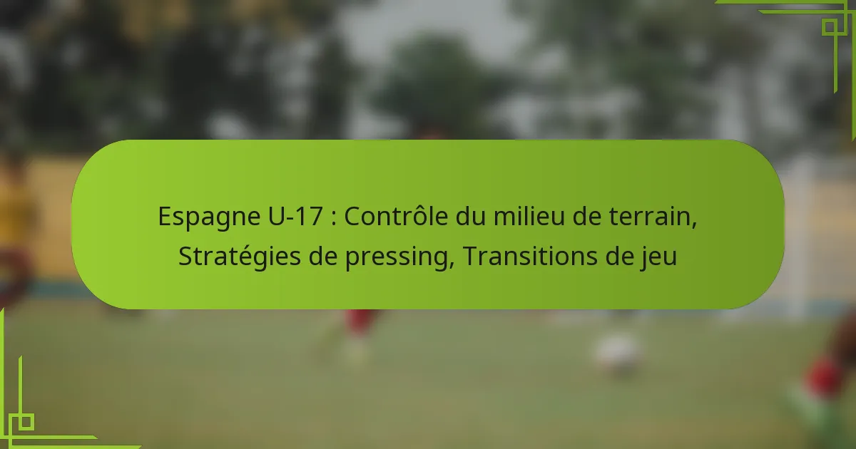 Espagne U-17 : Contrôle du milieu de terrain, Stratégies de pressing, Transitions de jeu