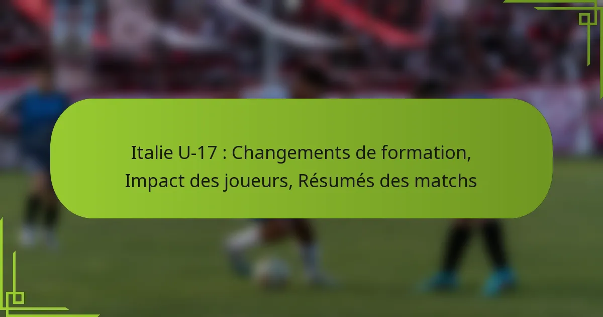Italie U-17 : Changements de formation, Impact des joueurs, Résumés des matchs