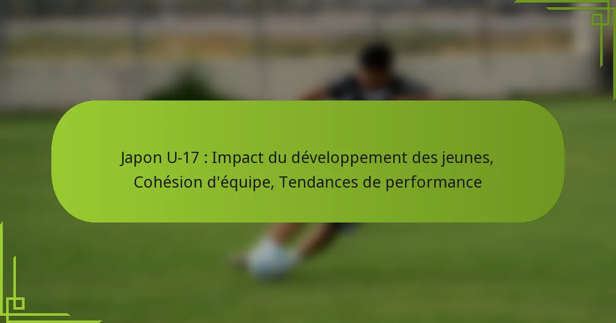 Japon U-17 : Impact du développement des jeunes, Cohésion d’équipe, Tendances de performance