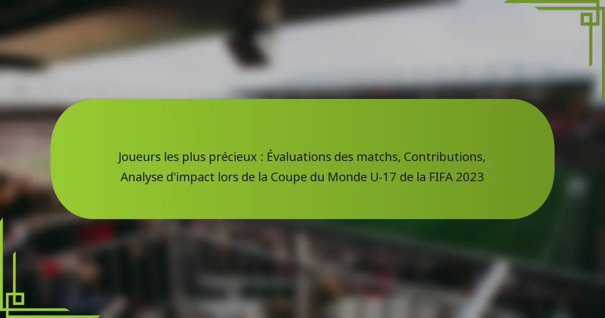 Joueurs les plus précieux : Évaluations des matchs, Contributions, Analyse d’impact lors de la Coupe du Monde U-17 de la FIFA 2023