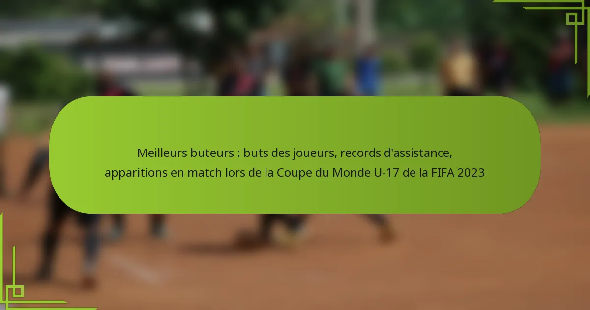 Meilleurs buteurs : buts des joueurs, records d’assistance, apparitions en match lors de la Coupe du Monde U-17 de la FIFA 2023
