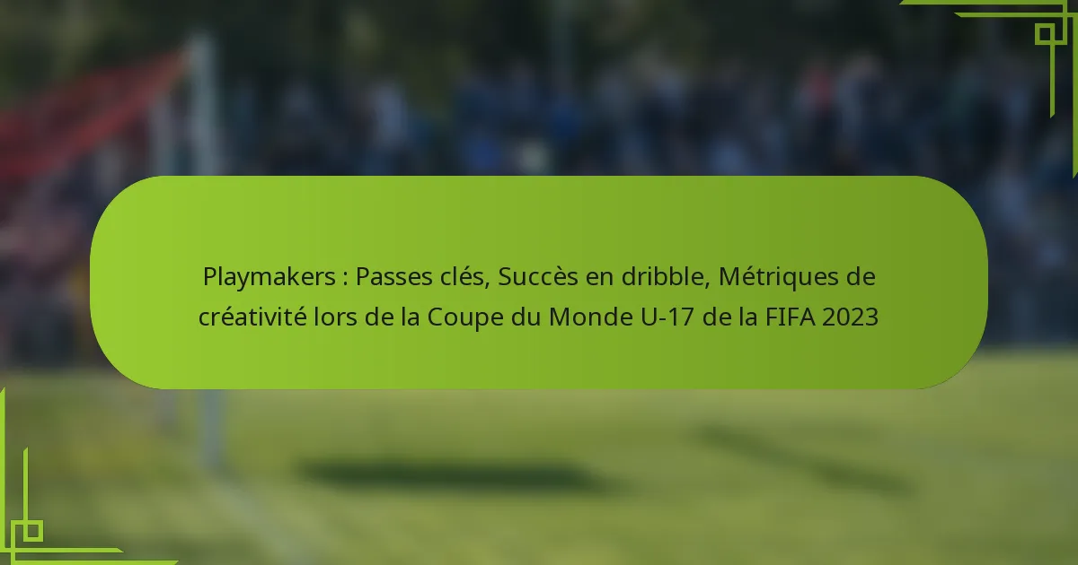 Playmakers : Passes clés, Succès en dribble, Métriques de créativité lors de la Coupe du Monde U-17 de la FIFA 2023