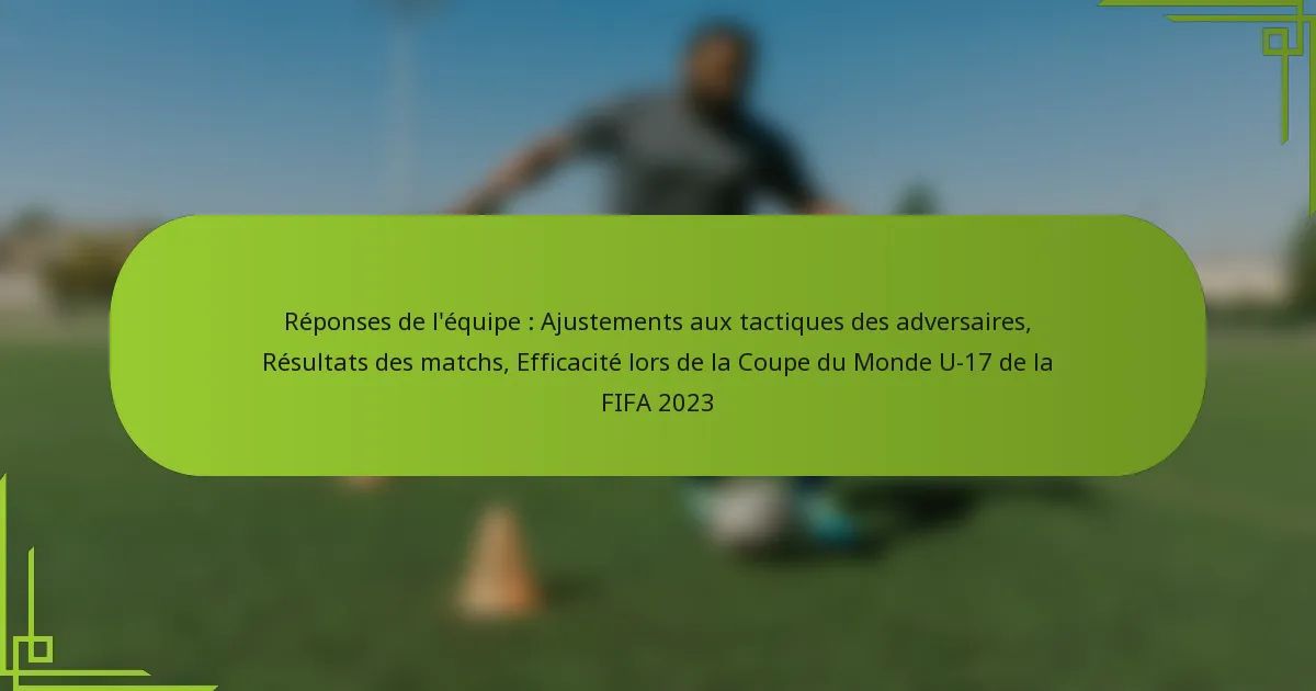 Réponses de l’équipe : Ajustements aux tactiques des adversaires, Résultats des matchs, Efficacité lors de la Coupe du Monde U-17 de la FIFA 2023