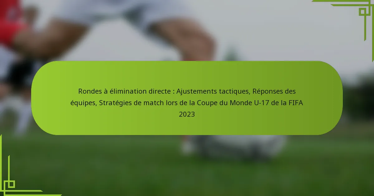 Rondes à élimination directe : Ajustements tactiques, Réponses des équipes, Stratégies de match lors de la Coupe du Monde U-17 de la FIFA 2023