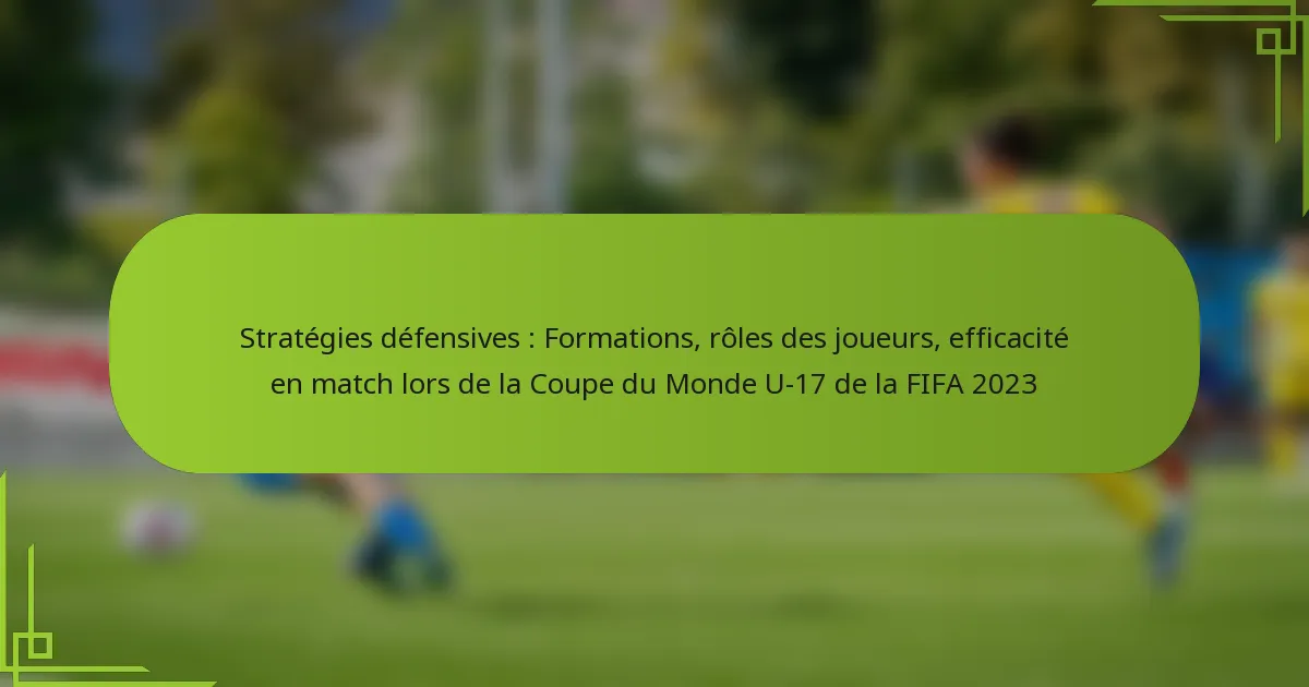 Stratégies défensives : Formations, rôles des joueurs, efficacité en match lors de la Coupe du Monde U-17 de la FIFA 2023