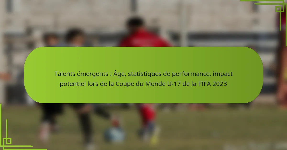 Talents émergents : Âge, statistiques de performance, impact potentiel lors de la Coupe du Monde U-17 de la FIFA 2023