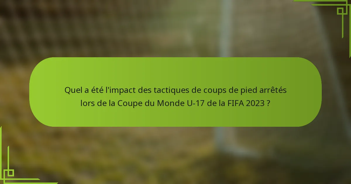 Quel a été l'impact des tactiques de coups de pied arrêtés lors de la Coupe du Monde U-17 de la FIFA 2023 ?