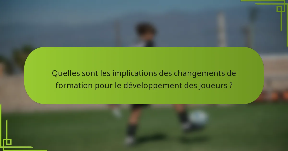 Quelles sont les implications des changements de formation pour le développement des joueurs ?