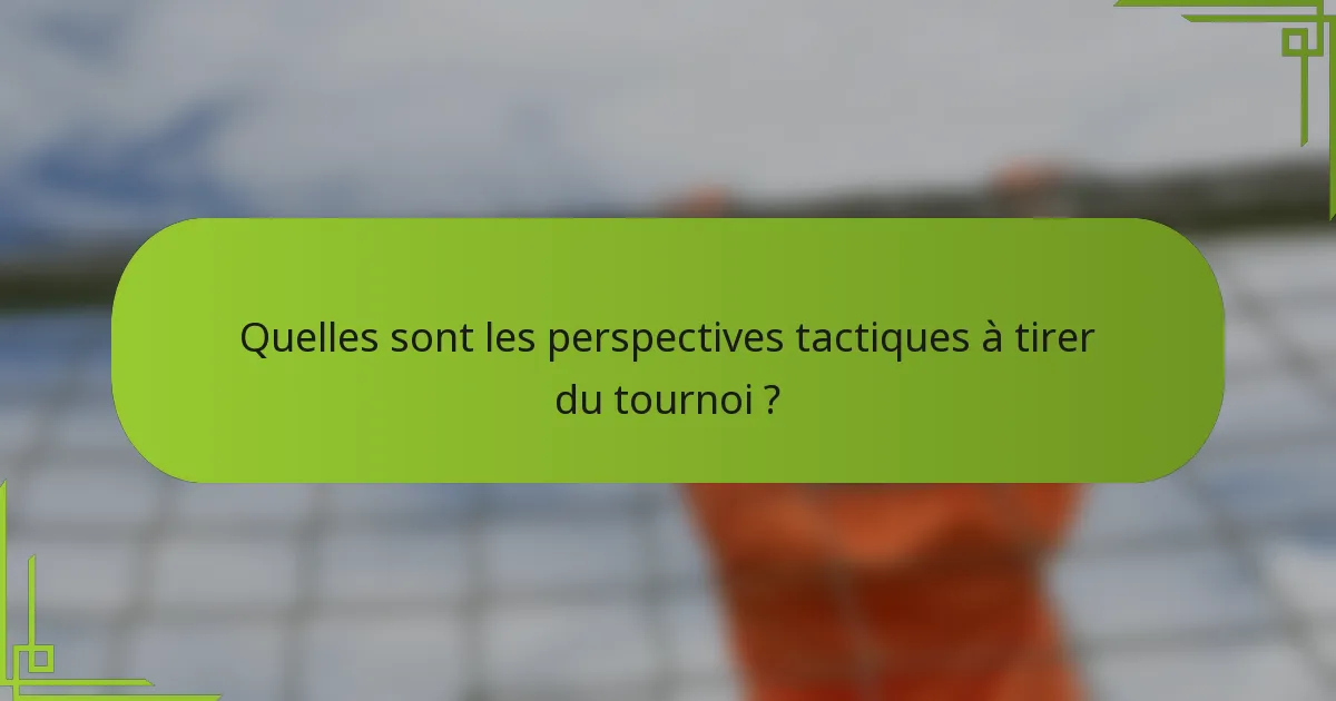 Quelles sont les perspectives tactiques à tirer du tournoi ?