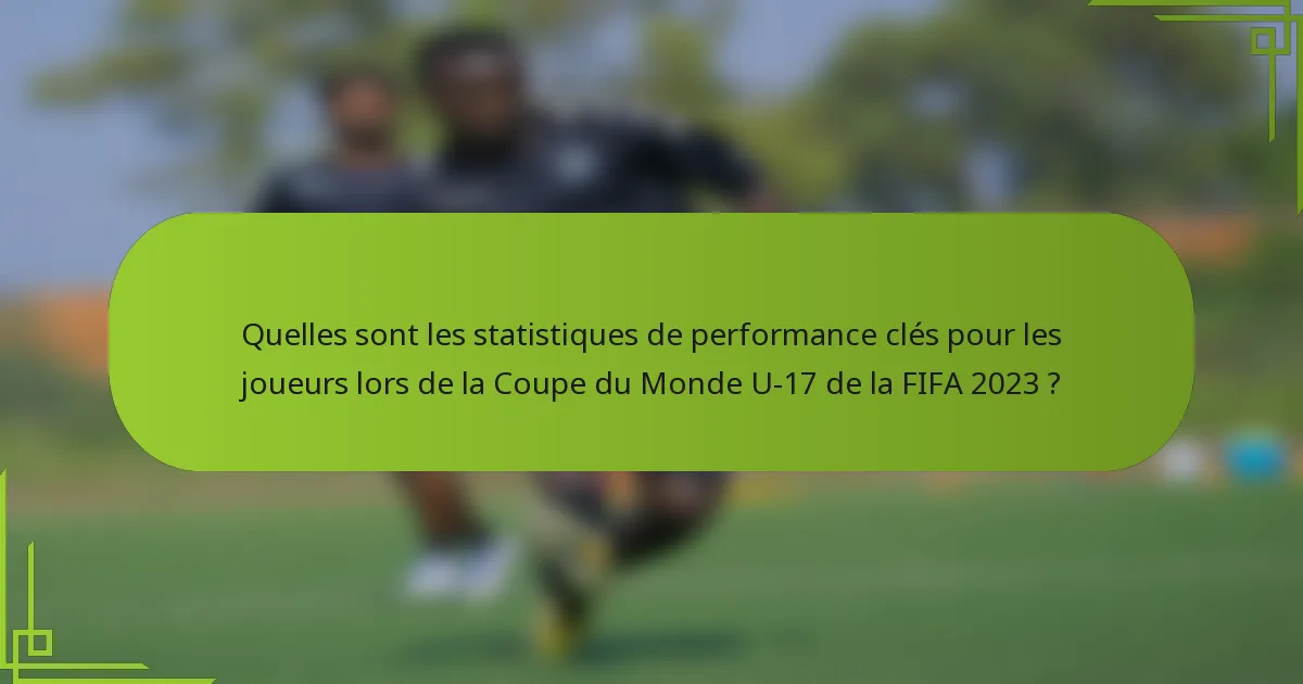 Quelles sont les statistiques de performance clés pour les joueurs lors de la Coupe du Monde U-17 de la FIFA 2023 ?