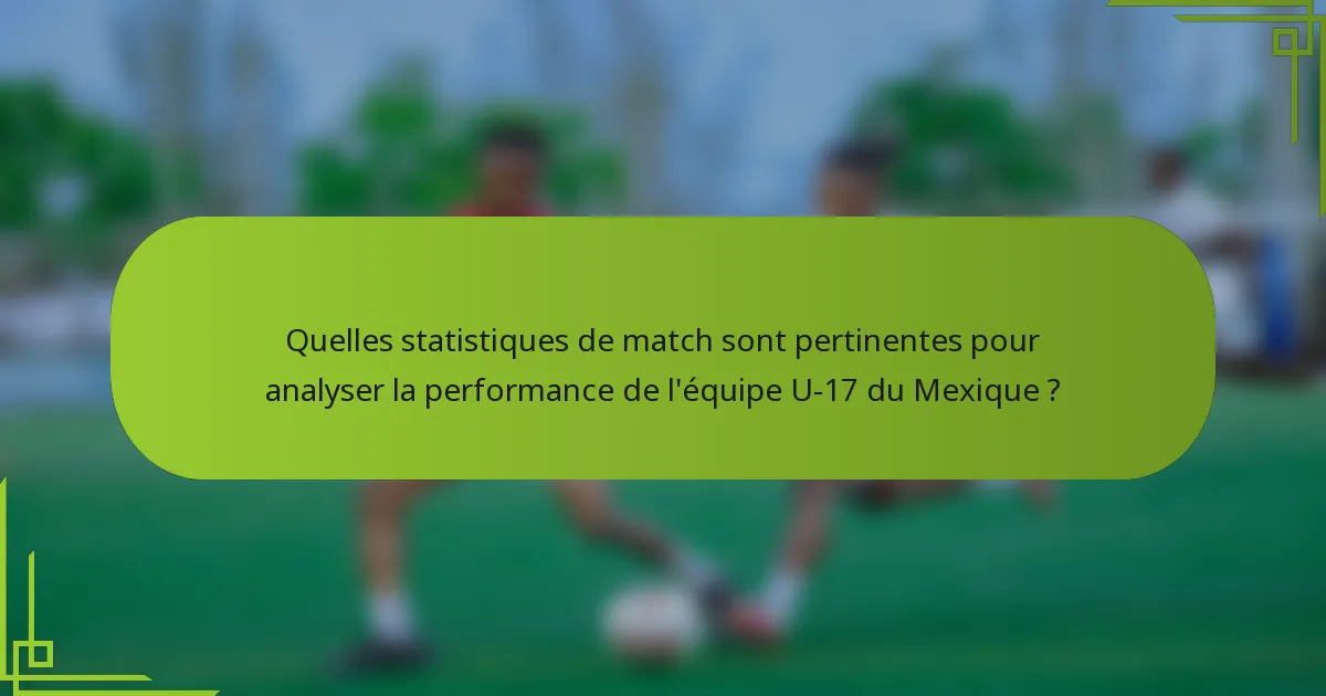 Quelles statistiques de match sont pertinentes pour analyser la performance de l'équipe U-17 du Mexique ?