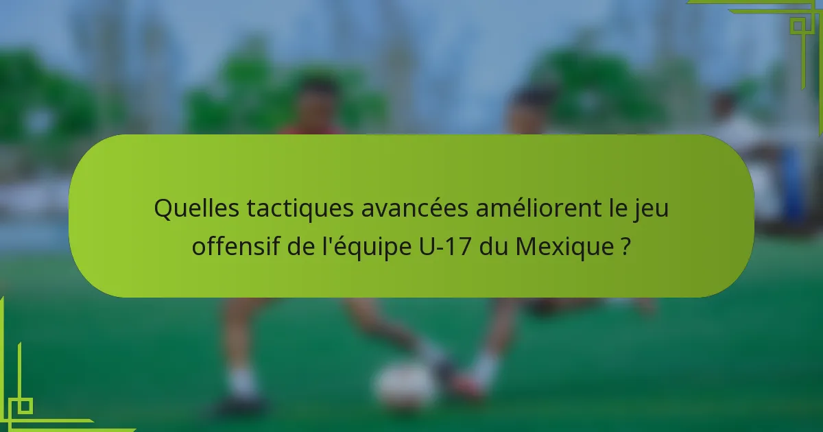 Quelles tactiques avancées améliorent le jeu offensif de l'équipe U-17 du Mexique ?