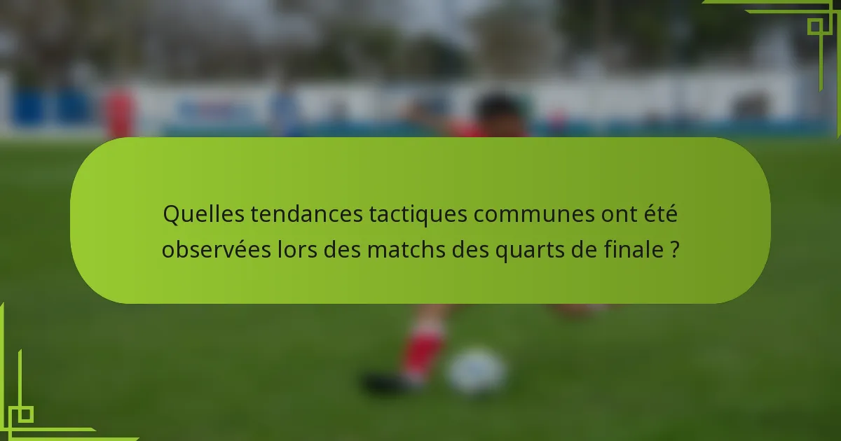 Quelles tendances tactiques communes ont été observées lors des matchs des quarts de finale ?