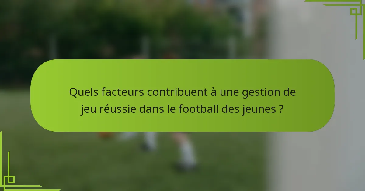 Quels facteurs contribuent à une gestion de jeu réussie dans le football des jeunes ?