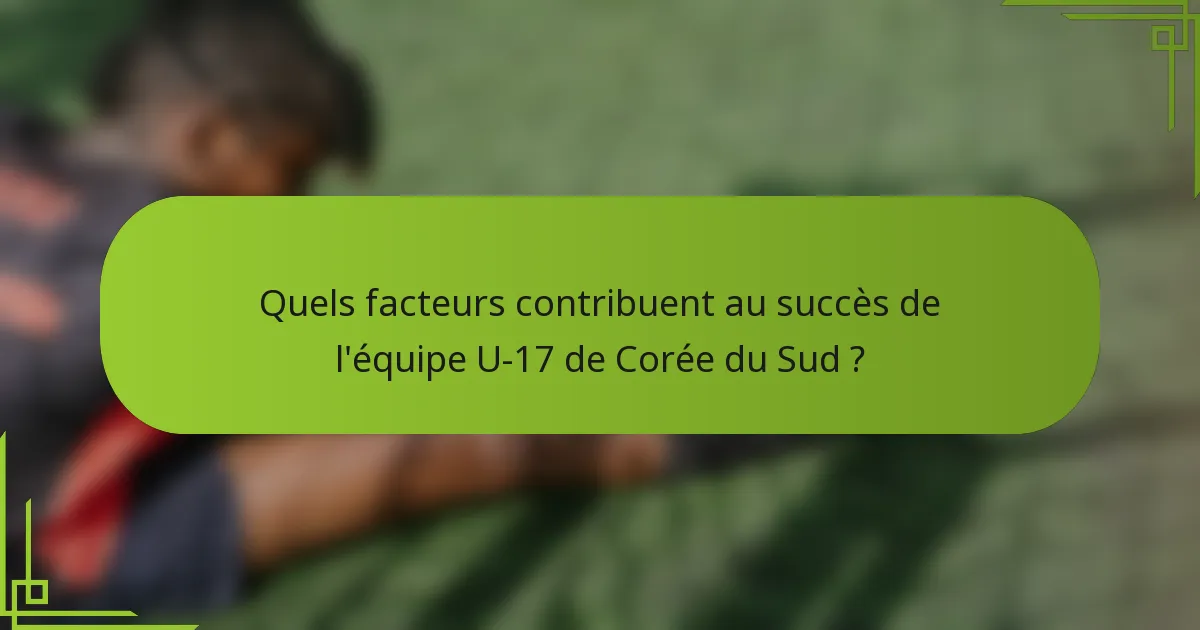 Quels facteurs contribuent au succès de l'équipe U-17 de Corée du Sud ?