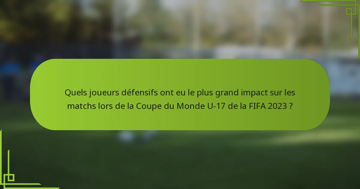 Quels joueurs défensifs ont eu le plus grand impact sur les matchs lors de la Coupe du Monde U-17 de la FIFA 2023 ?