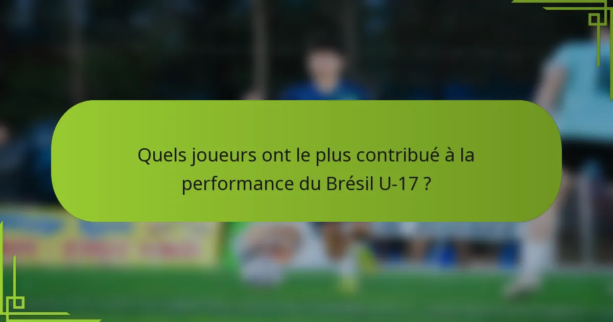 Quels joueurs ont le plus contribué à la performance du Brésil U-17 ?