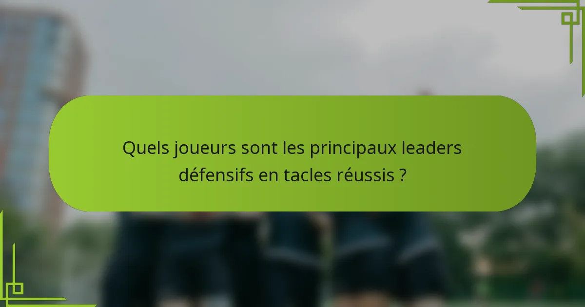 Quels joueurs sont les principaux leaders défensifs en tacles réussis ?