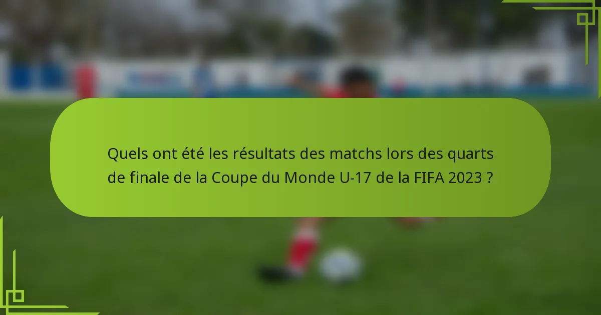 Quels ont été les résultats des matchs lors des quarts de finale de la Coupe du Monde U-17 de la FIFA 2023 ?