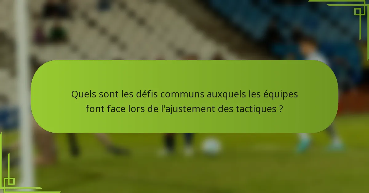 Quels sont les défis communs auxquels les équipes font face lors de l'ajustement des tactiques ?