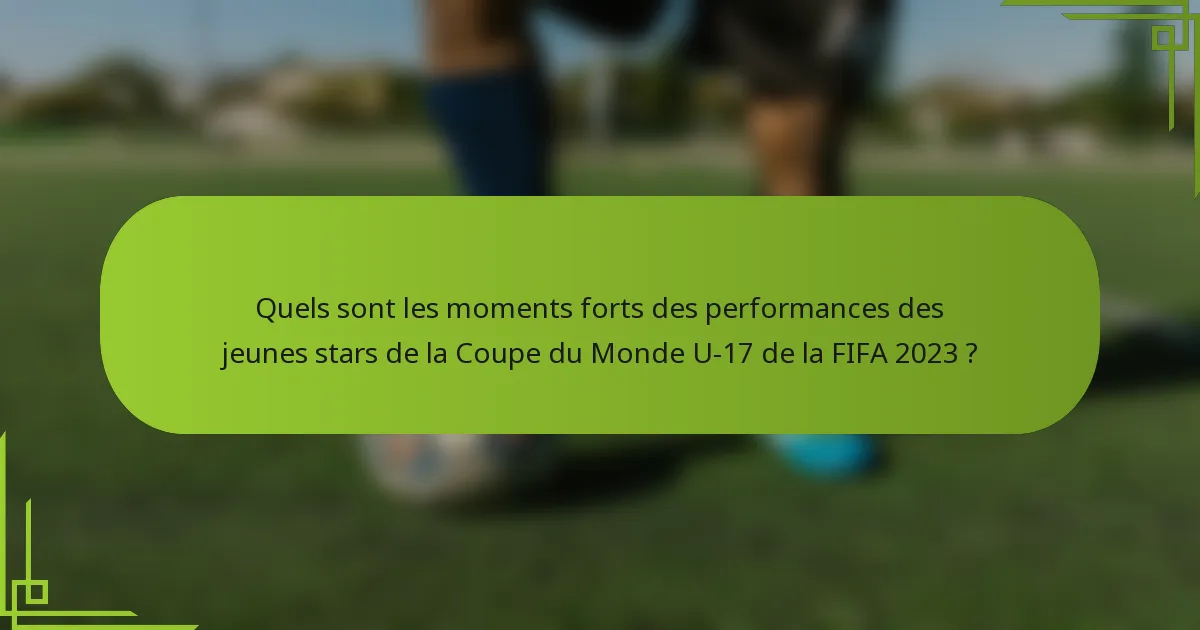 Quels sont les moments forts des performances des jeunes stars de la Coupe du Monde U-17 de la FIFA 2023 ?