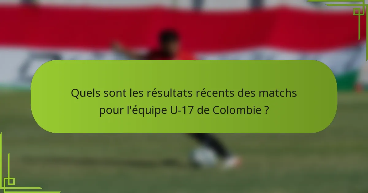 Quels sont les résultats récents des matchs pour l'équipe U-17 de Colombie ?