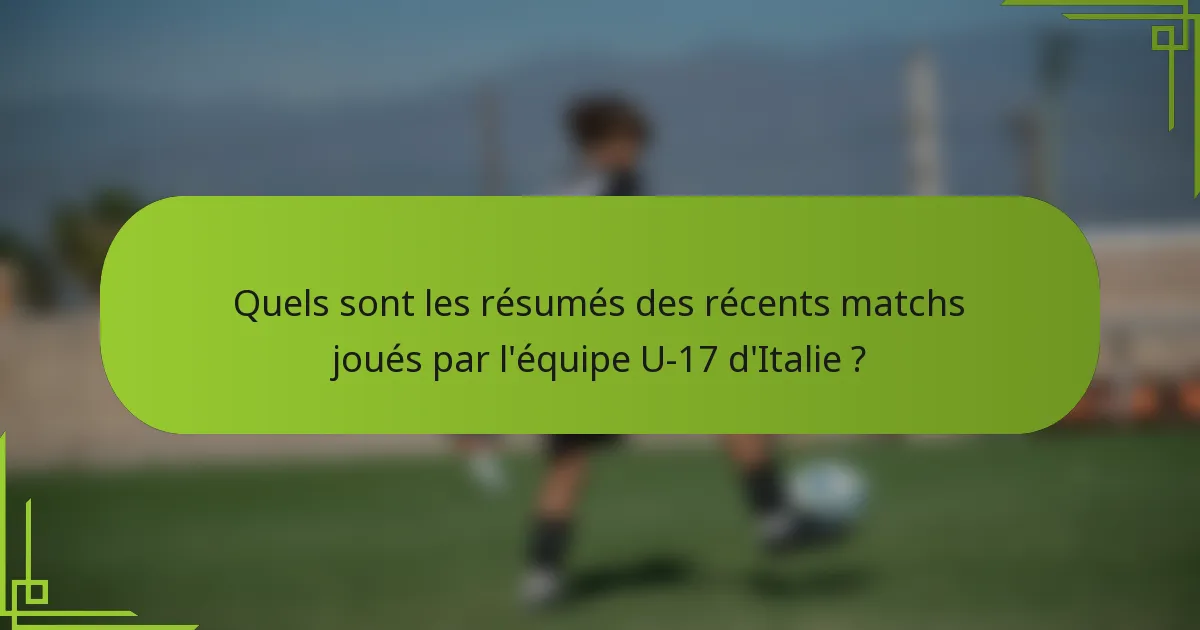 Quels sont les résumés des récents matchs joués par l'équipe U-17 d'Italie ?